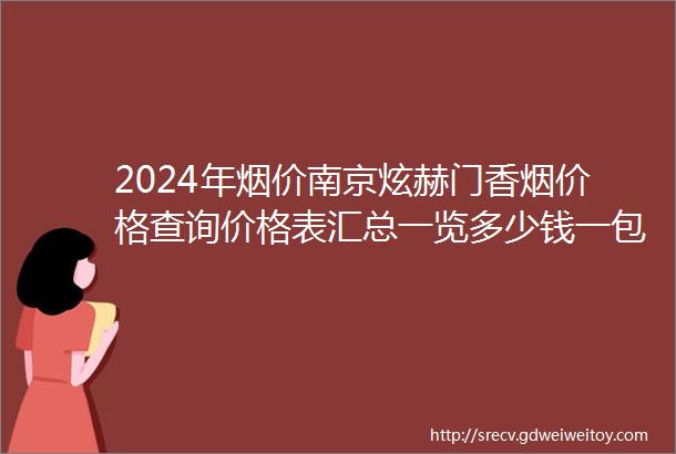 2024年烟价南京炫赫门香烟价格查询价格表汇总一览多少钱一包